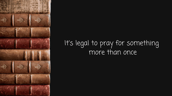 Its legal to pray for something more than once